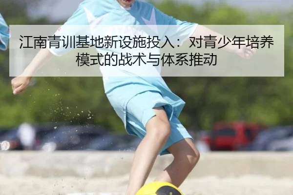 江南青训基地新设施投入：对青少年培养模式的战术与体系推动