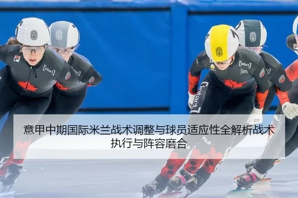意甲中期国际米兰战术调整与球员适应性全解析战术执行与阵容磨合